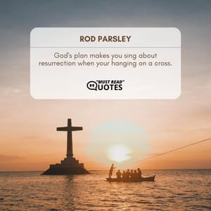 God's plan makes you sing about resurrection when your hanging on a cross.
