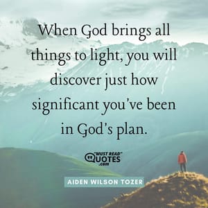 When God brings all things to light, you will discover just how significant you've been in God's plan.