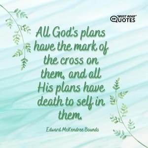 All God's plans have the mark of the cross on them, and all His plans have death to self in them.