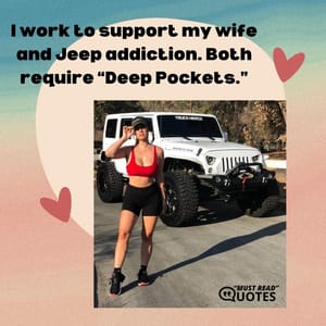 I work to support my wife and Jeep addiction. Both require “Deep Pockets.”