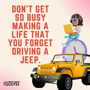 Don’t get so busy making a life that you forget driving a Jeep.