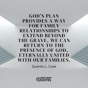 God’s plan provides a way for family relationships to extend beyond the grave. We can return to the presence of God, eternally united with our families.