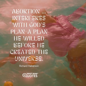 Abortion ... interferes with God's plan-a plan He willed before He created the universe.