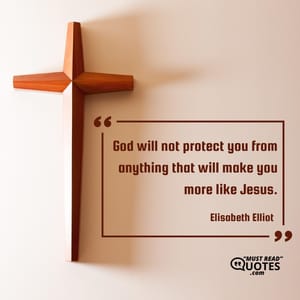 God will not protect you from anything that will make you more like Jesus.