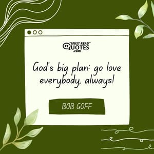 God’s big plan: go love everybody, always!