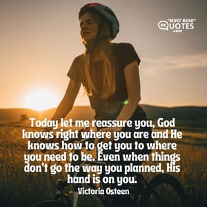 Today let me reassure you, God knows right where you are and He knows how to get you to where you need to be. Even when things don’t go the way you planned, His hand is on you.