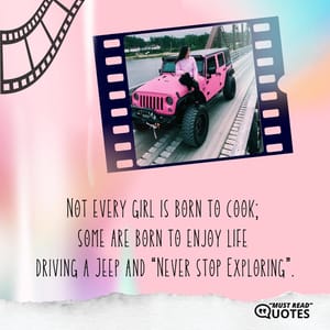 Not every girl is born to cook; some are born to enjoy life driving a Jeep and “Never stop Exploring”.
