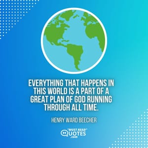 Everything that happens in this world is a part of a great plan of God running through all time.