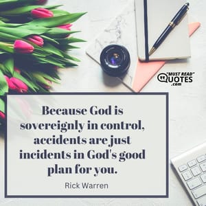 Because God is sovereignly in control, accidents are just incidents in God's good plan for you.