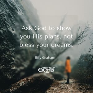 Ask God to show you His plans, not bless your dreams.