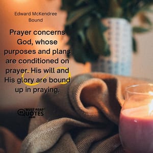 Prayer concerns God, whose purposes and plans are conditioned on prayer. His will and His glory are bound up in praying.