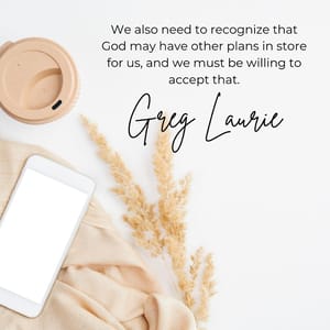 We also need to recognize that God may have other plans in store for us, and we must be willing to accept that.