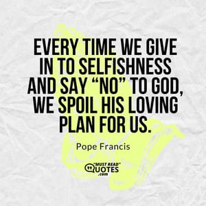 Every time we give in to selfishness and say “No” to God, we spoil his loving plan for us.