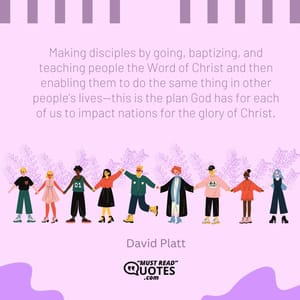 Making disciples by going, baptizing, and teaching people the Word of Christ and then enabling them to do the same thing in other people’s lives—this is the plan God has for each of us to impact nations for the glory of Christ.