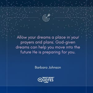 Allow your dreams a place in your prayers and plans. God-given dreams can help you move into the future He is preparing for you.