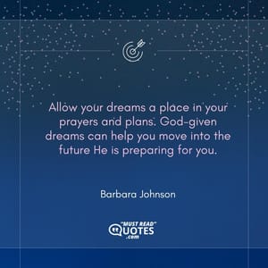 Allow your dreams a place in your prayers and plans. God-given dreams can help you move into the future He is preparing for you.