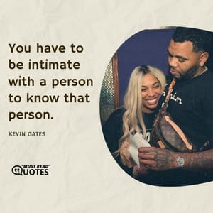 You have to be intimate with a person to know that person.