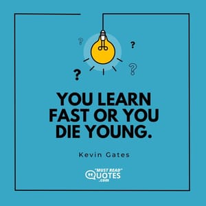 You learn fast or you die young.