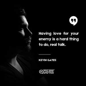 Having love for your enemy is a hard thing to do, real talk.