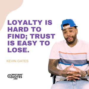 Loyalty is hard to find; trust is easy to lose.