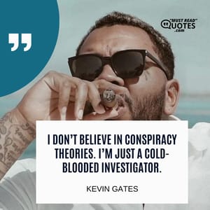 I don’t believe in conspiracy theories. I’m just a cold-blooded investigator.