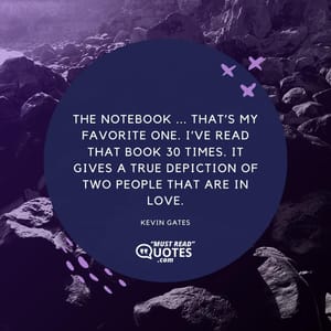 The Notebook ... that’s my favorite one. I’ve read that book 30 times. It gives a true depiction of two people that are in love.