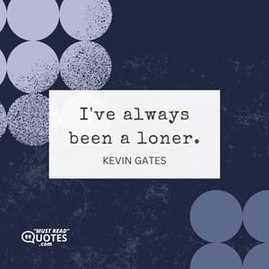 I've always been a loner.