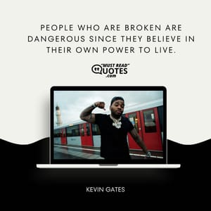 People who are broken are dangerous since they believe in their own power to live.