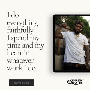 I do everything faithfully. I spend my time and my heart in whatever work I do.