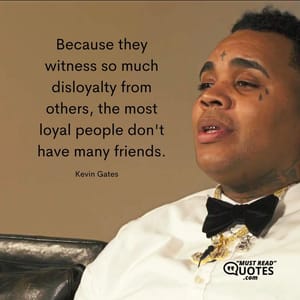 Because they witness so much disloyalty from others, the most loyal people don't have many friends.