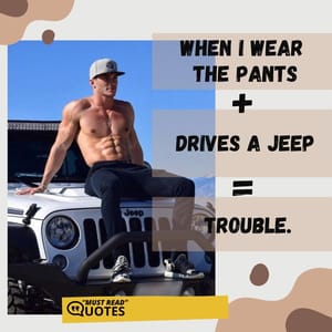 When I wear the pants + drives a Jeep = trouble.
