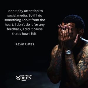 I don’t pay attention to social media. So if I do something I do it from the heart. I don’t do it for any feedback, I did it cause that’s how I felt.
