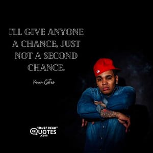 I'll give anyone a chance, just not a second chance.