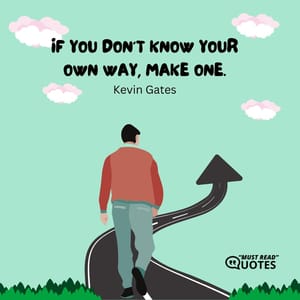 If you don’t know your own way, make one.