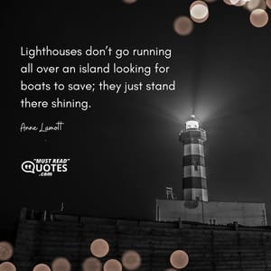 Lighthouses don’t go running all over an island looking for boats to save; they just stand there shining.
