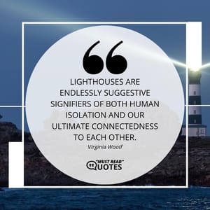Lighthouses are endlessly suggestive signifiers of both human isolation and our ultimate connectedness to each other.