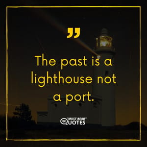 The past is a lighthouse not a port.