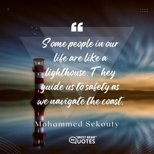 Some people in our life are like a lighthouse. They guide us to safety as we navigate the coast.