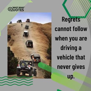 Regrets cannot follow when you are driving a vehicle that never gives up.