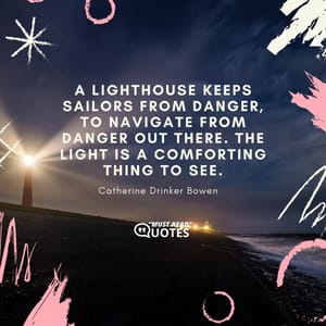 A lighthouse keeps sailors from danger, to navigate from danger out there. The light is a comforting thing to see.