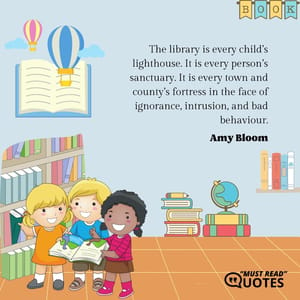 The library is every child’s lighthouse. It is every person’s sanctuary. It is every town and county’s fortress in the face of ignorance, intrusion, and bad behaviour.
