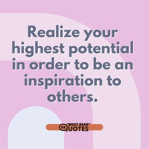 Realize your highest potential in order to be an inspiration to others.