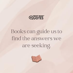 Books can guide us to find the answers we are seeking.