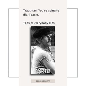 Trautman: You're going to die, Teasle. Teasle: Everybody dies.