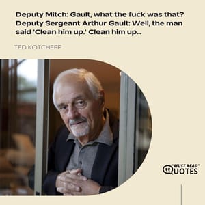 Deputy Mitch: Gault, what the fuck was that? Deputy Sergeant Arthur Gault: Well, the man said 'Clean him up.' Clean him up...