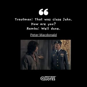Trautman: That was close John. How are you? Rambo: Well done.