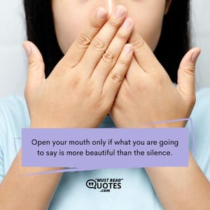 Open your mouth only if what you are going to say is more beautiful than the silence.