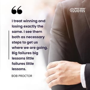 I treat winning and losing exactly the same. I see them both as necessary steps to get us where we are going. Big failures big lessons little failures little lessons.