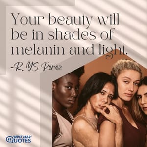 Your beauty will be in shades of melanin and light.