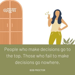 People who make decisions go to the top. Those who fail to make decisions go nowhere.